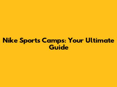Nike Sports Camps: Your Ultimate Guide