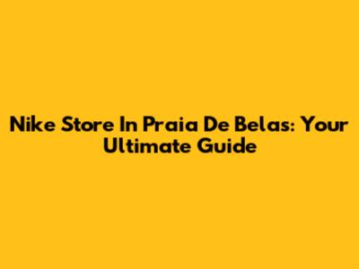 Nike Store In Praia De Belas: Your Ultimate Guide