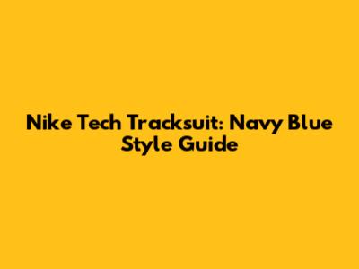 Nike Tech Tracksuit: Navy Blue Style Guide