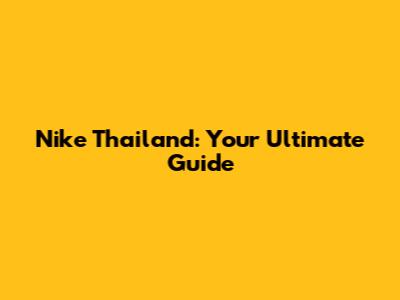 Nike Thailand: Your Ultimate Guide