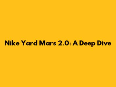 Nike Yard Mars 2.0: A Deep Dive