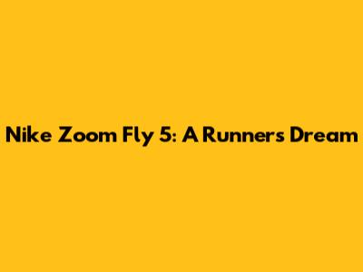 Nike Zoom Fly 5: A Runner's Dream