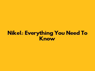Nikel: Everything You Need To Know