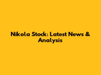 Nikola Stock: Latest News & Analysis