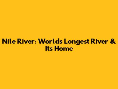 Nile River: World's Longest River & Its Home