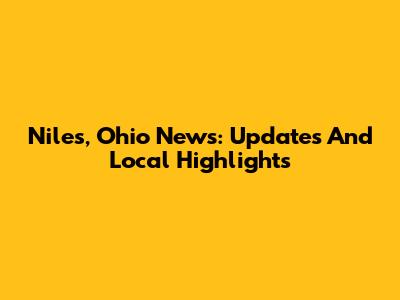 Niles, Ohio News: Updates And Local Highlights