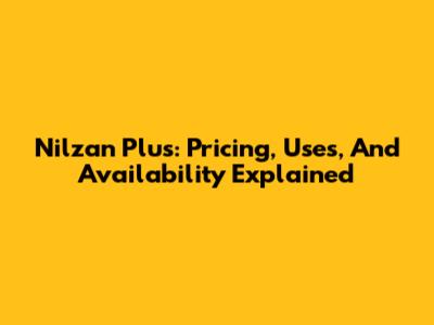 Nilzan Plus: Pricing, Uses, And Availability Explained