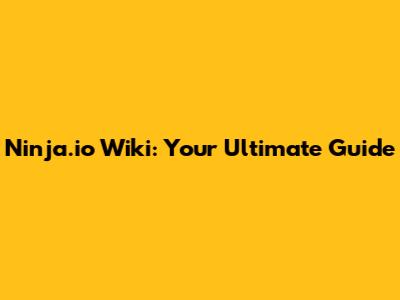 Ninja.io Wiki: Your Ultimate Guide