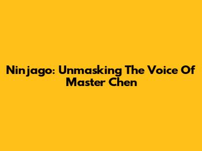 Ninjago: Unmasking The Voice Of Master Chen