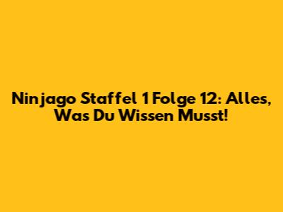 Ninjago Staffel 1 Folge 12: Alles, Was Du Wissen Musst!