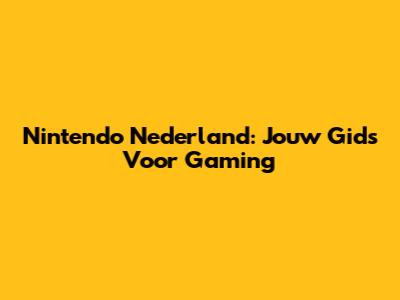 Nintendo Nederland: Jouw Gids Voor Gaming