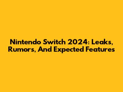 Nintendo Switch 2024: Leaks, Rumors, And Expected Features