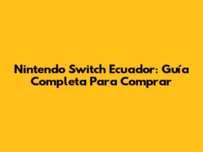 Nintendo Switch Ecuador: Guía Completa Para Comprar