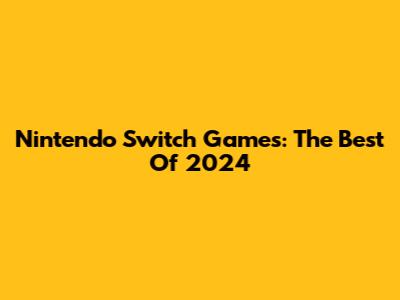 Nintendo Switch Games: The Best Of 2024