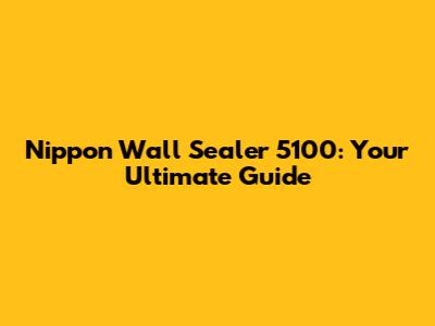 Nippon Wall Sealer 5100: Your Ultimate Guide
