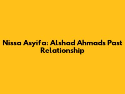 Nissa Asyifa: Alshad Ahmad's Past Relationship