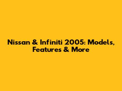 Nissan & Infiniti 2005: Models, Features & More