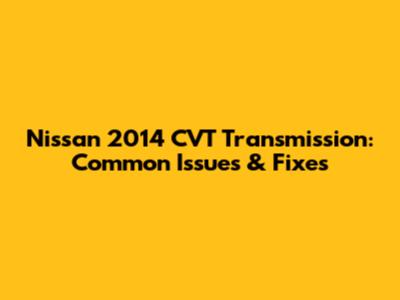 Nissan 2014 CVT Transmission: Common Issues & Fixes