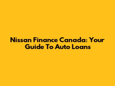 Nissan Finance Canada: Your Guide To Auto Loans
