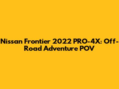 Nissan Frontier 2022 PRO-4X: Off-Road Adventure POV