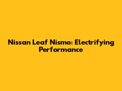 Nissan Leaf Nismo: Electrifying Performance