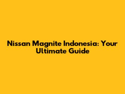 Nissan Magnite Indonesia: Your Ultimate Guide