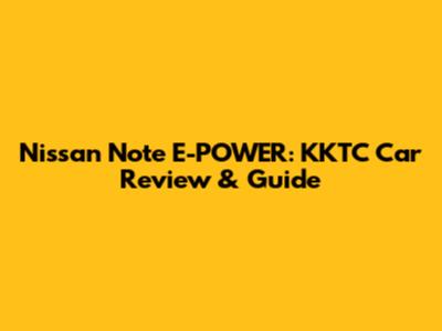 Nissan Note E-POWER: KKTC Car Review & Guide