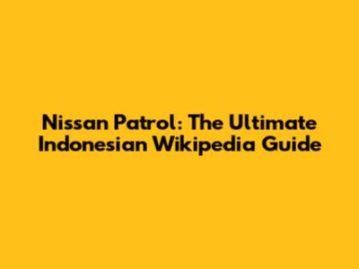 Nissan Patrol: The Ultimate Indonesian Wikipedia Guide