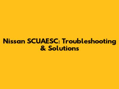 Nissan SCUAESC: Troubleshooting & Solutions