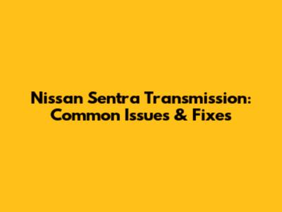 Nissan Sentra Transmission: Common Issues & Fixes