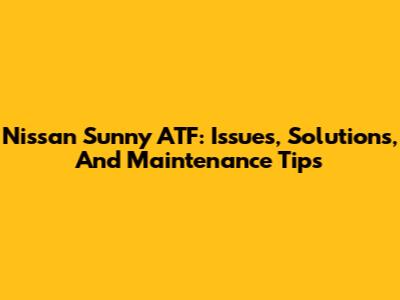 Nissan Sunny ATF: Issues, Solutions, And Maintenance Tips