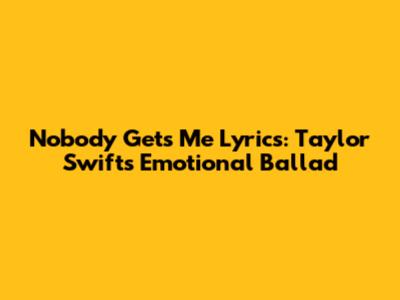 Nobody Gets Me Lyrics: Taylor Swift's Emotional Ballad