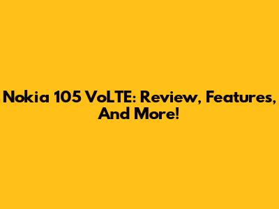 Nokia 105 VoLTE: Review, Features, And More!