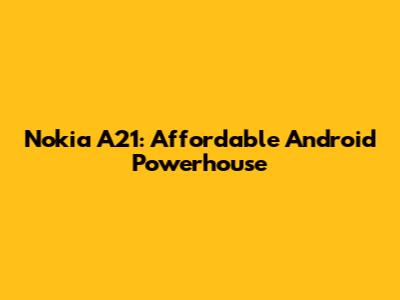 Nokia A21: Affordable Android Powerhouse