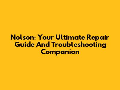 Nolson: Your Ultimate Repair Guide And Troubleshooting Companion
