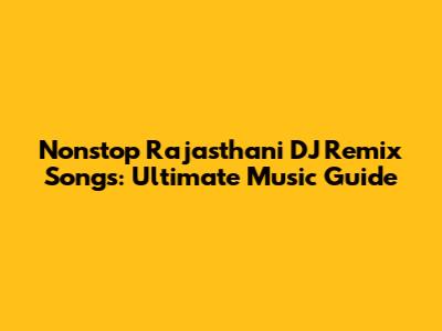 Nonstop Rajasthani DJ Remix Songs: Ultimate Music Guide