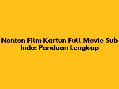Nonton Film Kartun Full Movie Sub Indo: Panduan Lengkap