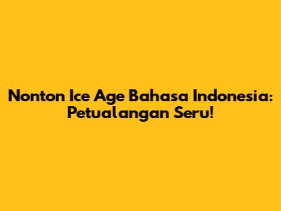 Nonton Ice Age Bahasa Indonesia: Petualangan Seru!