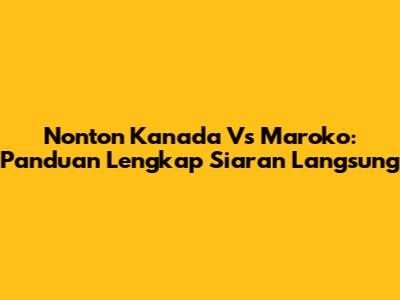 Nonton Kanada Vs Maroko: Panduan Lengkap Siaran Langsung