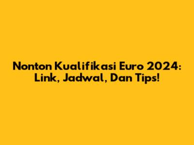 Nonton Kualifikasi Euro 2024: Link, Jadwal, Dan Tips!