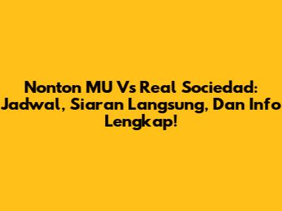 Nonton MU Vs Real Sociedad: Jadwal, Siaran Langsung, Dan Info Lengkap!
