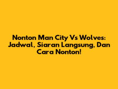 Nonton Man City Vs Wolves: Jadwal, Siaran Langsung, Dan Cara Nonton!