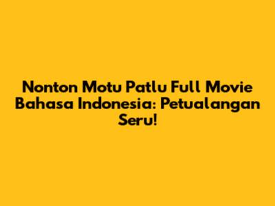 Nonton Motu Patlu Full Movie Bahasa Indonesia: Petualangan Seru!
