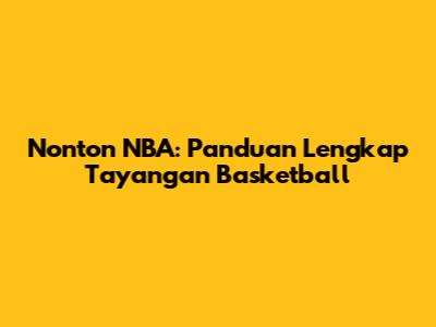 Nonton NBA: Panduan Lengkap Tayangan Basketball