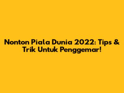 Nonton Piala Dunia 2022: Tips & Trik Untuk Penggemar!