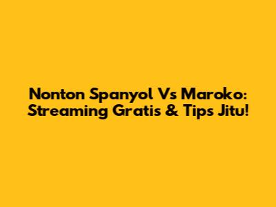 Nonton Spanyol Vs Maroko: Streaming Gratis & Tips Jitu!