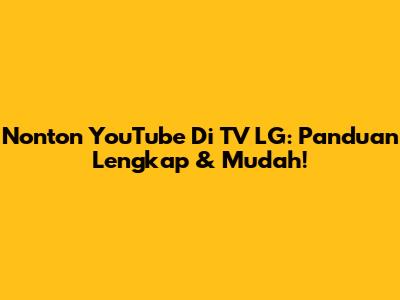 Nonton YouTube Di TV LG: Panduan Lengkap & Mudah!