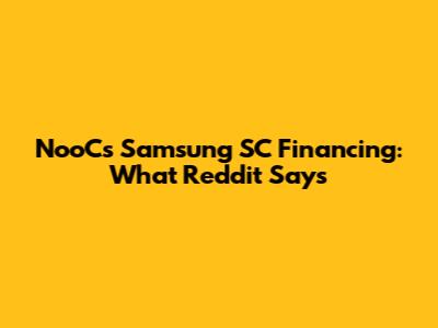 NooCs Samsung SC Financing: What Reddit Says
