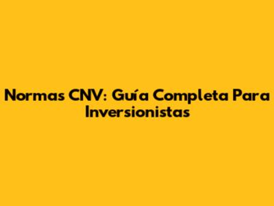 Normas CNV: Guía Completa Para Inversionistas