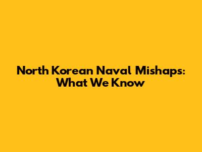 North Korean Naval Mishaps: What We Know